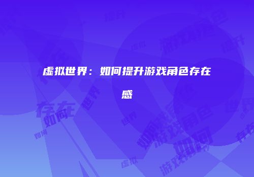 虚拟世界：如何提升游戏角色存在感