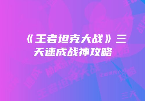 《王者坦克大战》三天速成战神攻略