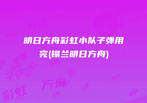 明日方舟彩虹小队子弹用完(锡兰明日方舟)