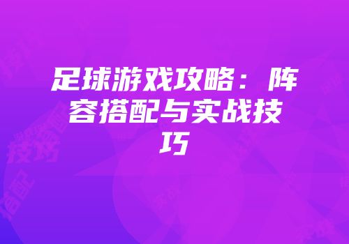 足球游戏攻略：阵容搭配与实战技巧