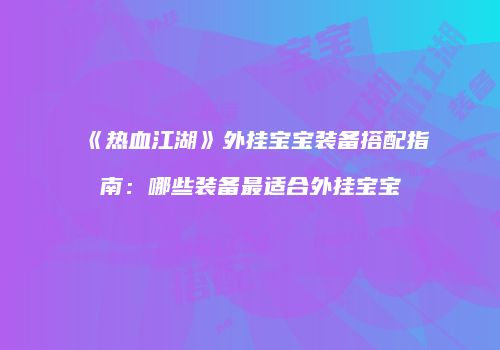 《热血江湖》外挂宝宝装备搭配指南：哪些装备最适合外挂宝宝