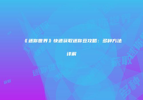 《迷你世界》快速获取迷你豆攻略：多种方法详解