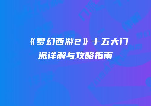 《梦幻西游2》十五大门派详解与攻略指南