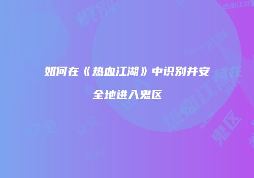 如何在《热血江湖》中识别并安全地进入鬼区