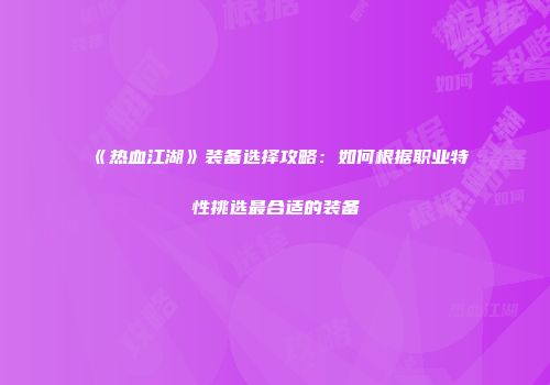 《热血江湖》装备选择攻略：如何根据职业特性挑选最合适的装备