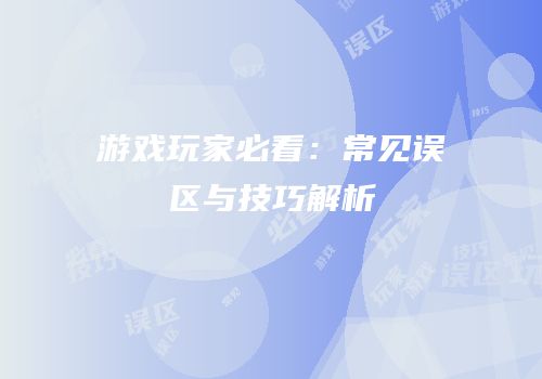 游戏玩家必看：常见误区与技巧解析