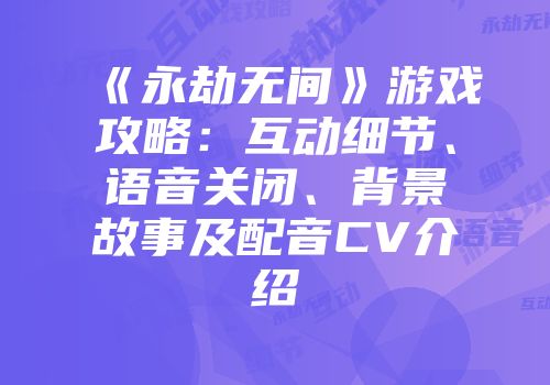 《永劫无间》游戏攻略：互动细节、语音关闭、背景故事及配音CV介绍