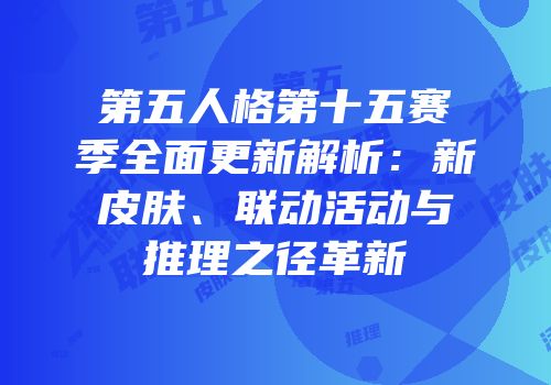 第五人格第十五赛季全面更新解析：新皮肤、联动活动与推理之径革新