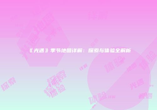 《光遇》季节地图详解：探索与体验全解析