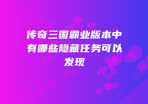 传奇三国霸业版本中有哪些隐藏任务可以发现