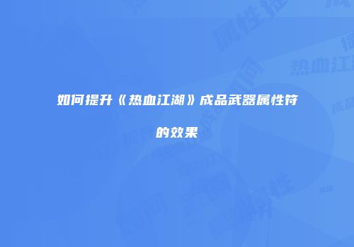 如何提升《热血江湖》成品武器属性符的效果
