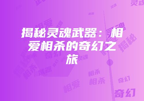 揭秘灵魂武器：相爱相杀的奇幻之旅