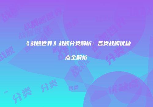 《战舰世界》战舰分类解析：各类战舰优缺点全解析