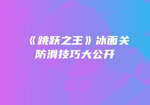 《跳跃之王》冰面关防滑技巧大公开