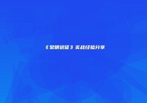 《黎明远征》实战经验分享