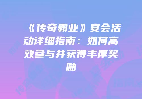 《传奇霸业》宴会活动详细指南：如何高效参与并获得丰厚奖励