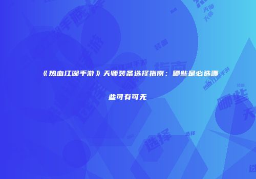 《热血江湖手游》天师装备选择指南:哪些是必选哪些可有可无