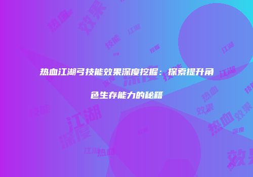 热血江湖弓技能效果深度挖掘:探索提升角色生存能力的秘籍