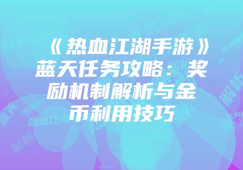 《热血江湖手游》蓝天任务攻略：奖励机制解析与金币利用技巧