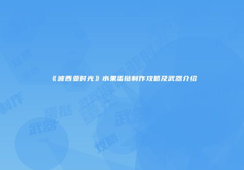 《波西亚时光》水果蛋挞制作攻略及武器介绍