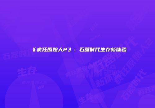 《疯狂原始人2》：石器时代生存新体验