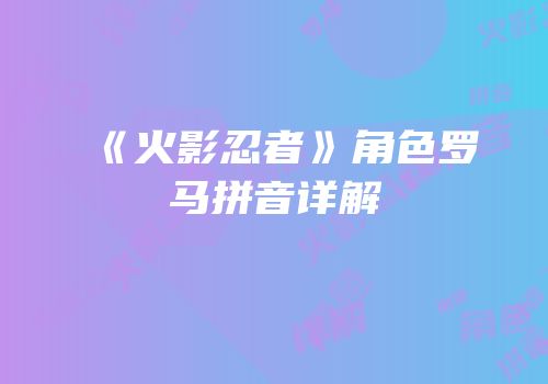 《火影忍者》角色罗马拼音详解