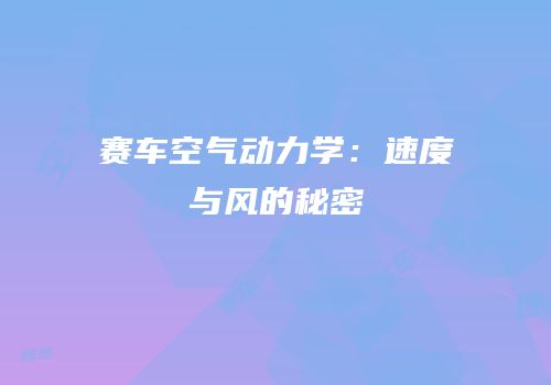赛车空气动力学：速度与风的秘密