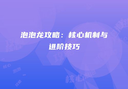 泡泡龙攻略：核心机制与进阶技巧