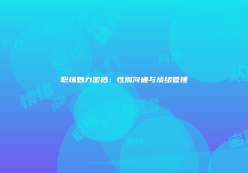 职场魅力密码：性别沟通与情绪管理