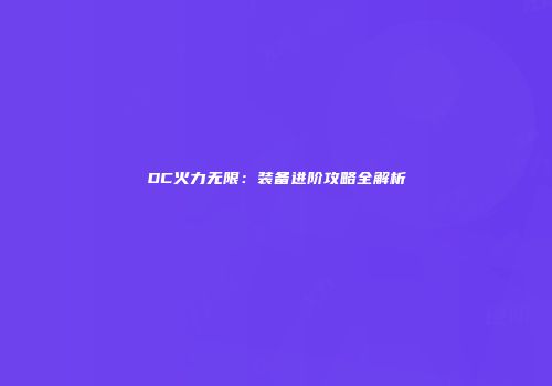 DC火力无限：装备进阶攻略全解析