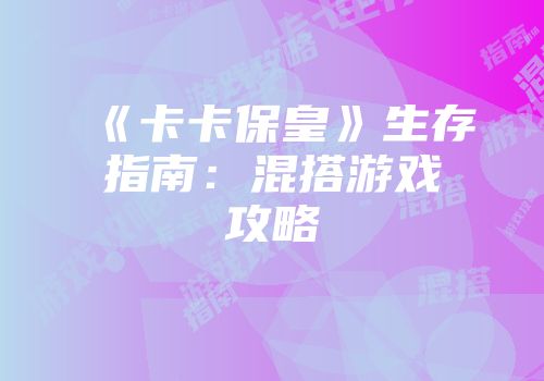 《卡卡保皇》生存指南：混搭游戏攻略