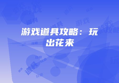 游戏道具攻略：玩出花来