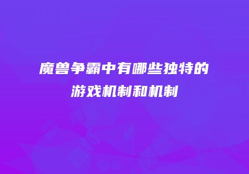魔兽争霸中有哪些独特的游戏机制和机制