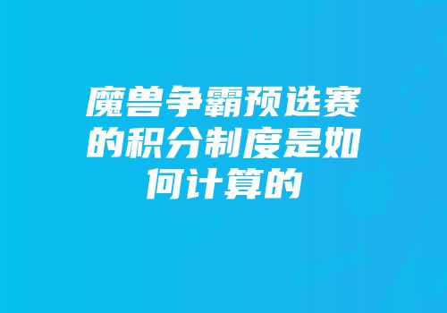 魔兽争霸预选赛的积分制度是如何计算的