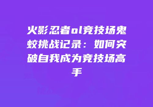火影忍者ol竞技场鬼蛟挑战记录：如何突破自我成为竞技场高手