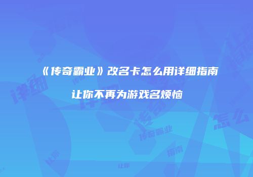 《传奇霸业》改名卡怎么用详细指南让你不再为游戏名烦恼
