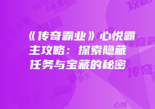 《传奇霸业》心悦霸主攻略：探索隐藏任务与宝藏的秘密