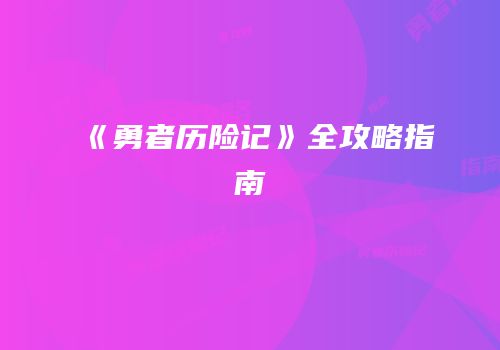 《勇者历险记》全攻略指南