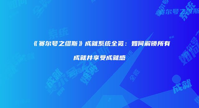 《赛尔号之缪斯》成就系统全览：如何解锁所有成就并享受成就感