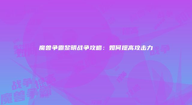 魔兽争霸黎明战争攻略：如何提高攻击力