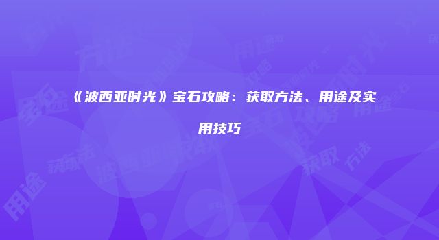 《波西亚时光》宝石攻略：获取方法、用途及实用技巧