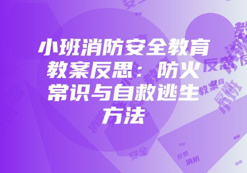 小班消防安全教育教案反思：防火常识与自救逃生方法