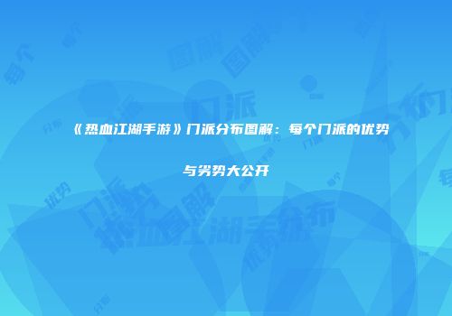 《热血江湖手游》门派分布图解：每个门派的优势与劣势大公开