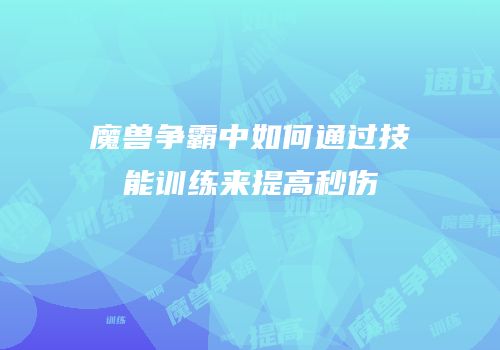 魔兽争霸中如何通过技能训练来提高秒伤