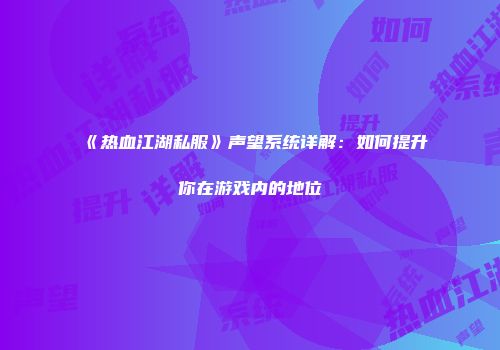 《热血江湖私服》声望系统详解：如何提升你在游戏内的地位