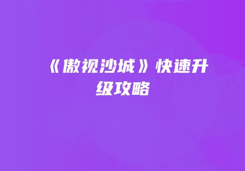 《傲视沙城》快速升级攻略