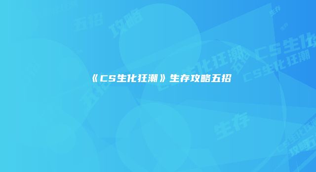 《CS生化狂潮》生存攻略五招