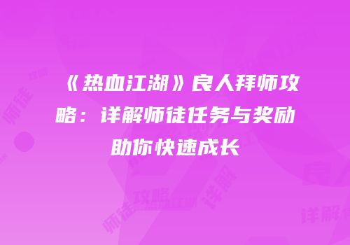 《热血江湖》良人拜师攻略：详解师徒任务与奖励助你快速成长