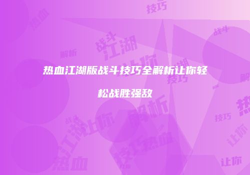 热血江湖版战斗技巧全解析让你轻松战胜强敌