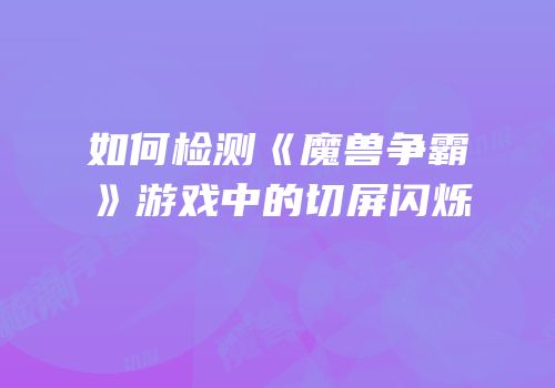 如何检测《魔兽争霸》游戏中的切屏闪烁